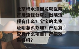 北京积水潭回龙观医院产后流程分享：出院流程有什么？宝宝的出生证明怎么办理？产后复查有什么项目？产康效果好吗？