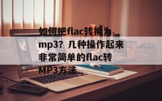 如何把flac转换为mp3？几种操作起来非常简单的flac转MP3方法