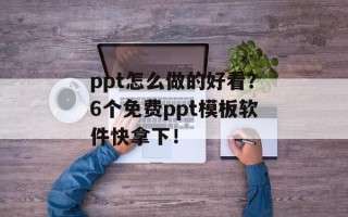 ppt怎么做的好看？6个免费ppt模板软件快拿下！