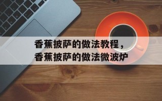 香蕉披萨的做法教程，香蕉披萨的做法微波炉