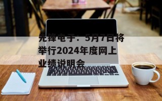 先锋电子：5月7日将举行2024年度网上业绩说明会