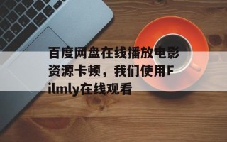 百度网盘在线播放电影资源卡顿，我们使用Filmly在线观看