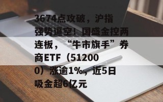 3674点攻破，沪指强势逼空！国盛金控两连板，“牛市旗手”券商ETF（512000）涨逾1%，近5日吸金超6亿元