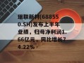 瑞联新材(688550.SH)发布上半年业绩，归母净利润1.66亿元，同比增长74.22%