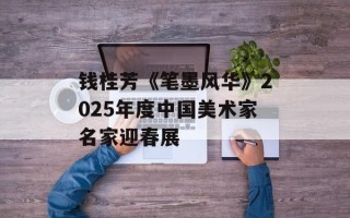 钱桂芳《笔墨风华》2025年度中国美术家名家迎春展