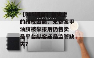 【315调查】指尖上的维权困局：无备案甲油胶被举报后仍售卖 是平台纵容还是监管缺失？