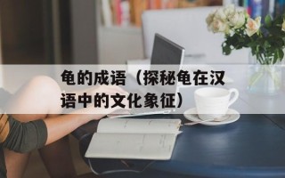 龟的成语（探秘龟在汉语中的文化象征）