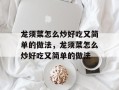 龙须菜怎么炒好吃又简单的做法，龙须菜怎么炒好吃又简单的做法