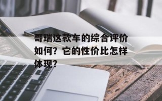 哥瑞这款车的综合评价如何？它的性价比怎样体现？