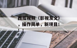 西瓜视频（影视发文），操作简单，新项目！！！