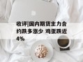 收评|国内期货主力合约跌多涨少 鸡蛋跌近4%