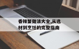 香辣蟹做法大全,从选材到烹饪的完整指南