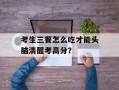 考生三餐怎么吃才能头脑清醒考高分？