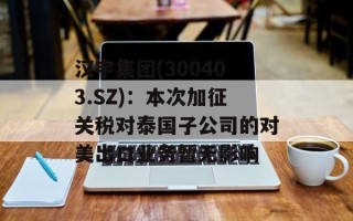 汉宇集团(300403.SZ)：本次加征关税对泰国子公司的对美出口业务暂无影响