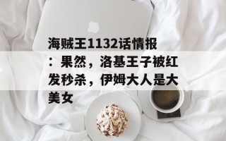 海贼王1132话情报：果然，洛基王子被红发秒杀，伊姆大人是大美女