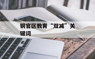 铜官区教育“双减”关键词