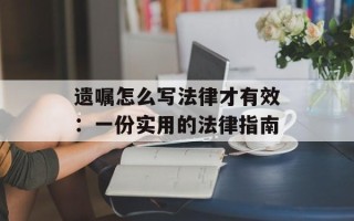 遗嘱怎么写法律才有效：一份实用的法律指南