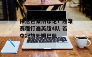 保送巴黎阴谋论？超难赛程打遍英超4队 若夺冠尬死姆巴佩