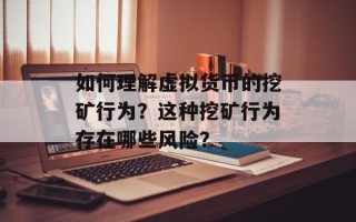 如何理解虚拟货币的挖矿行为？这种挖矿行为存在哪些风险？