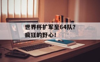 世界杯扩军至64队？疯狂的野心！