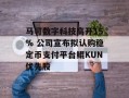 马可数字科技高开15% 公司宣布拟认购稳定币支付平台鲲KUN优先股