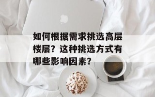 如何根据需求挑选高层楼层？这种挑选方式有哪些影响因素？