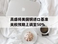 高盛将美国铜进口基准关税预期上调至50%