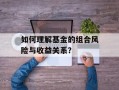 如何理解基金的组合风险与收益关系？