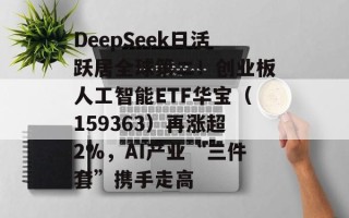 DeepSeek日活跃居全球第二！创业板人工智能ETF华宝（159363）再涨超2%，AI产业“三件套”携手走高