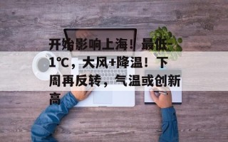 开始影响上海！最低-1℃，大风+降温！下周再反转，气温或创新高