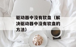 驱动器中没有软盘（解决驱动器中没有软盘的方法）
