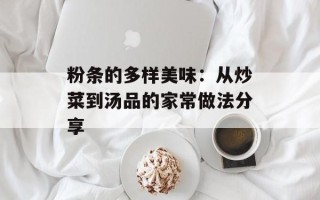 粉条的多样美味：从炒菜到汤品的家常做法分享
