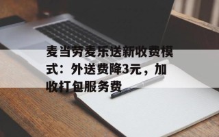 麦当劳麦乐送新收费模式：外送费降3元，加收打包服务费