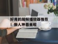 好用的视频播放器推荐！懒人神器来啦