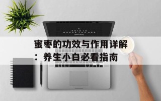蜜枣的功效与作用详解：养生小白必看指南