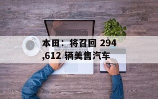 本田：将召回 294,612 辆美售汽车