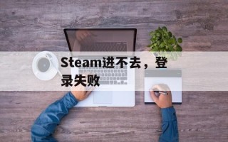 Steam进不去，登录失败