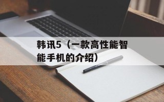韩讯5（一款高性能智能手机的介绍）