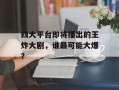 四大平台即将播出的王炸大剧，谁最可能大爆？
