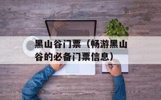 黑山谷门票（畅游黑山谷的必备门票信息）