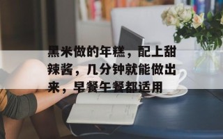 黑米做的年糕，配上甜辣酱，几分钟就能做出来，早餐午餐都适用