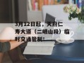 3月12日起，天府仁寿大道（二峨山段）临时交通管制！