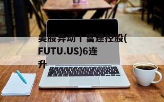 美股异动丨富途控股(FUTU.US)6连升