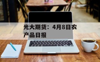 光大期货：4月8日农产品日报