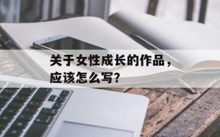 关于女性成长的作品，应该怎么写？