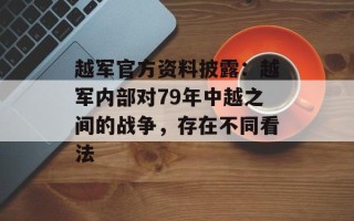 越军官方资料披露：越军内部对79年中越之间的战争，存在不同看法