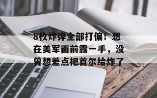 8枚炸弹全部打偏！想在美军面前露一手，没曾想差点把首尔给炸了