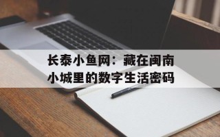 长泰小鱼网：藏在闽南小城里的数字生活密码