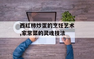 西红柿炒蛋的烹饪艺术,家常菜的灵魂技法