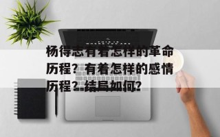 杨得志有着怎样的革命历程？有着怎样的感情历程？结局如何？
